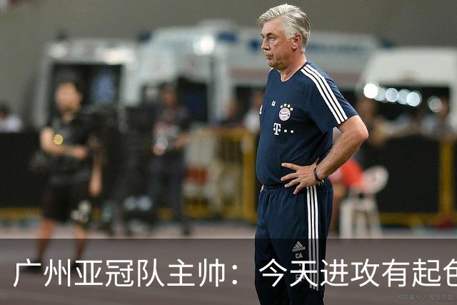 广州亚冠队主帅：今天进攻有起色 队员已进步很多
