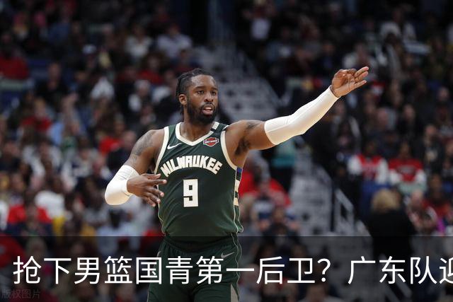 抢下男篮国青第一后卫？广东队迎来补强机会，这可是加强版徐杰！