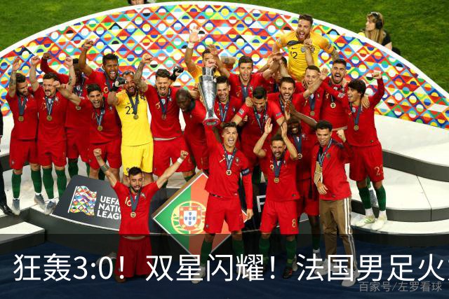狂轰3:0！双星闪耀！法国男足火力猛，姆巴佩和登贝莱把对手打崩盘
