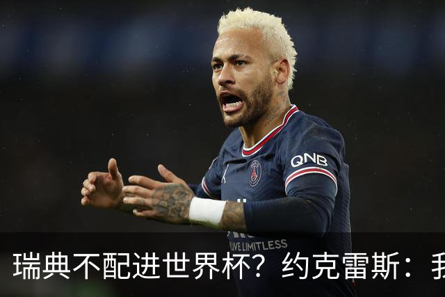 瑞典不配进世界杯？约克雷斯：我们凭实力进的，首战就5-1赢了