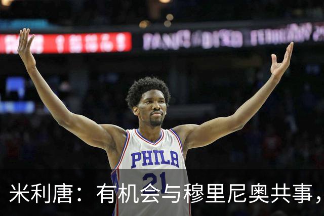 米利唐：有机会与穆里尼奥共事，我迫不及待重返训练场
