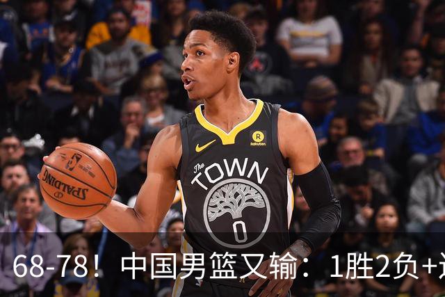 68-78！中国男篮又输：1胜2负+连败，爆发激烈冲突，下场也不好打